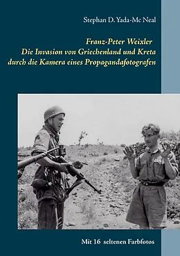 E-Book (epub) Franz-Peter Weixler - Die Invasion von Griechenland und Kreta durch die Kamera eines Propagandafotografen von Stephan D. Yada-Mc Neal