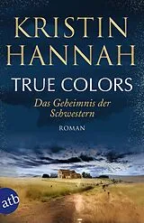 Kartonierter Einband (Kt) True Colors  Das Geheimnis der Schwestern von Kristin Hannah
