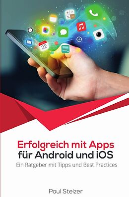 Kartonierter Einband Erfolgreich mit Apps für Android und iOS: Ein Ratgeber mit Tipps und Best Practices von Paul Stelzer
