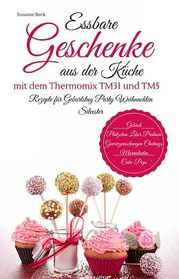 E-Book (epub) Essbare Geschenke aus der Küche mit dem Thermomix TM31 und TM5 Rezepte für Geburtstag Party Weihnachten Silvester Gebäck Plätzchen Likör Pralinen Gewürzmischungen Chutneys Marmeladen Cake-Pops von Susanne Beck