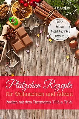 E-Book (epub) Plätzchen Rezepte für Weihnachten und Advent Backen mit dem Thermomix TM5 &amp; TM31 Kekse Kuchen Gebäck Getränke Desserts von Katja Wagner
