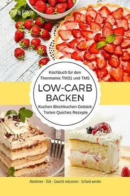 E-Book (epub) Kochbuch für den Thermomix TM31 und TM5 Low-Carb Backen Kuchen Blechkuchen Gebäck Torten Quiches Rezepte Abnehmen - Diät - Gewicht reduzieren - Schlank werden von Maria Köhler