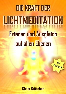 Kartonierter Einband Die Kraft der Lichtmeditation: Frieden und Ausgleich auf allen Ebenen (Das Praxisbuch) von Chris Böttcher