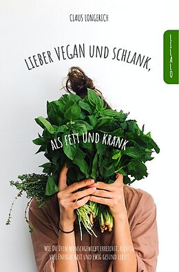 Kartonierter Einband Lieber Vegan und schlank, als Fett und krank! von Claus Longerich