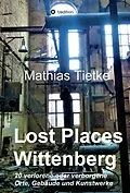 E-Book (epub) Lost Places - Wittenberg - Ein Text-Fotoband zu dem, was im Verborgenen liegt oder verloren ging von Mathias Tietke