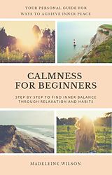 eBook (epub) Calmness For Beginners, Step By Step To Find Inner Balance Through Relaxation And Habits de Madeleine Wilson