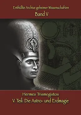 E-Book (epub) Enthüllte Archive geheimer Wissenschaften: V. Teil: Astro- und Erdmagie von Hermes Trismegistos