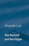 E-Book (epub) Eine Hochzeit und ihre Folgen von Alexander Luck