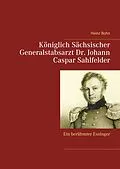 E-Book (epub) Königlich Sächsischer Generalstabsarzt Dr. Johann Caspar Sahlfelder von Heinz Bohn