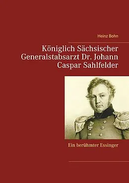 E-Book (epub) Königlich Sächsischer Generalstabsarzt Dr. Johann Caspar Sahlfelder von Heinz Bohn