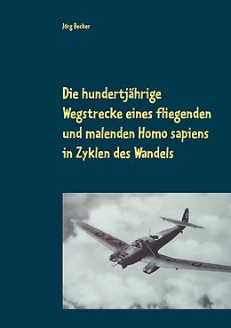 E-Book (epub) Die hundertjährige Wegstrecke eines fliegenden und malenden Homo sapiens in Zyklen des Wandels von Jörg Becker