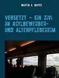 E-Book (epub) VERSETZT - Ein Zivi im Asylbewerber- und Altenpflegeheim von Martin A. Mayer