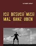 E-Book (epub) Ich besuch`mich mal ganz oben von Alexander Bernitt