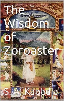 E-Book (epub) The Wisdom of Zoroaster von S. A. Kapadia