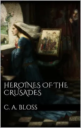 E-Book (epub) Heroines of the Crusades von C. A. Bloss