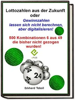 E-Book (epub) 'Lottozahlen aus der Zukunft oder Gewinnzahlen lassen sich nicht berechnen- aber digitalisieren' von Eckhard Toboll