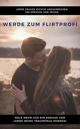 E-Book (epub) Werde zum Flirtprofi - Hole mehr aus dir heraus und lerne deine Traumfrau kennen von Claudia Hauptmann