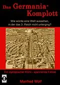E-Book (epub) Das Germania-Komplott: Wie würde eine Welt aussehen, in der das 3. Reich nicht unterging? von Manfred Wolf