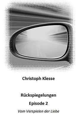 E-Book (epub) Rückspiegelungen Episode 2 - Vom Verspielen der Liebe von Christoph Klesse
