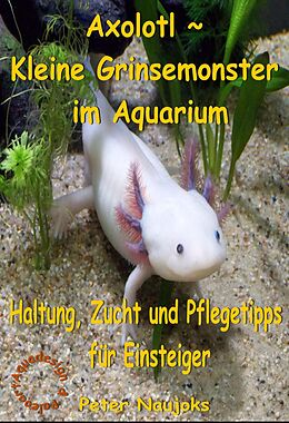 E-Book (epub) Axolotl - Kleine Grinsemonster im Aquarium von Peter Naujoks