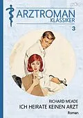 E-Book (epub) ARZTROMAN-KLASSIKER, Band 3: ICH HEIRATE KEINEN ARZT von Richard Meade