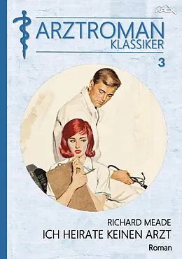 E-Book (epub) ARZTROMAN-KLASSIKER, Band 3: ICH HEIRATE KEINEN ARZT von Richard Meade