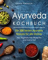 E-Book (epub) Ayurveda Kochbuch - Die 100 besten Ayurveda Rezepte für alle Doshas von Shiva Pallasch