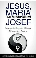 E-Book (epub) Jesus, Maria & ein Stückchen Josef - Frauen schreiben über Männer, Männer über Frauen von Cornelia Von Soisses, Franz Von Soisses