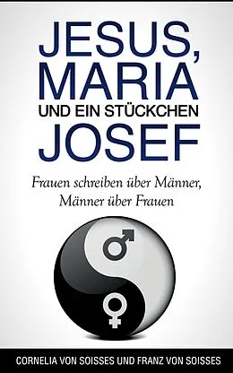 E-Book (epub) Jesus, Maria & ein Stückchen Josef - Frauen schreiben über Männer, Männer über Frauen von Cornelia Von Soisses, Franz Von Soisses
