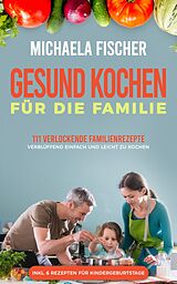 E-Book (epub) Gesund kochen für die Familie: 111 verlockende Familienrezepte von Michaela Fischer