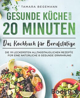 E-Book (epub) Gesunde Küche unter 20 Minuten - Das Kochbuch für Berufstätige von Tamara Begemann