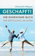 E-Book (epub) Geschafft! Ihr Ruhestand Buch für Erfüllung im Alter von Alexandra Wagner