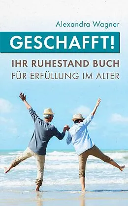 E-Book (epub) Geschafft! Ihr Ruhestand Buch für Erfüllung im Alter von Alexandra Wagner