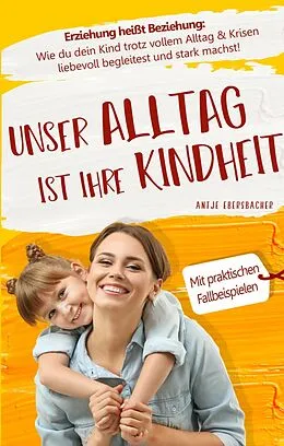 E-Book (epub) Unser Alltag ist ihre Kindheit - Erziehung heißt Beziehung von Antje Ebersbacher