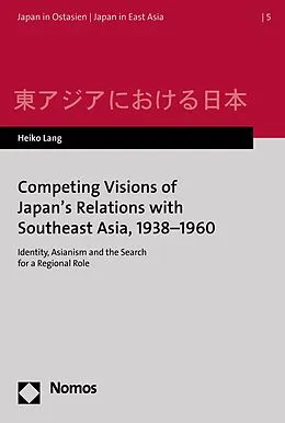 E-Book (pdf) Competing Visions of Japan's Relations with Southeast Asia, 1938-1960 von Heiko Lang