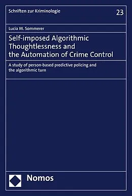 E-Book (pdf) Self-imposed Algorithmic Thoughtlessness and the Automation of Crime Control von Lucia M. Sommerer