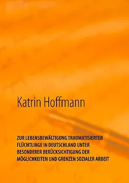 E-Book (epub) ZUR LEBENSBEWÄLTIGUNG TRAUMATISIERTER FLÜCHTLINGE IN DEUTSCHLAND UNTER BESONDERER BERÜCKSICHTIGUNG DER MÖGLICHKEITEN UND GRENZEN SOZIALER ARBEIT von Katrin Hoffmann