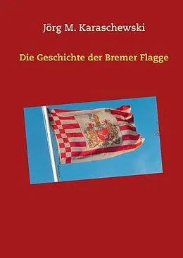 E-Book (epub) Die Geschichte der Bremer Flagge von Jörg M. Karaschewski
