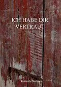 E-Book (epub) Ich habe dir vertraut von Gabriele Walter