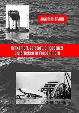 Kartonierter Einband Umkämpft, zerstört, eingestürzt - die Brücken in Vorpommern von Joachim Braun