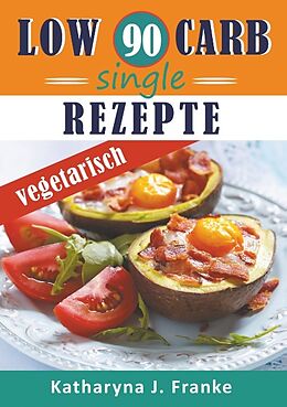 Kartonierter Einband Low Carb Kochbuch für Singles, vegetarisch - 90 Low Carb Single Rezepte für optimale Gewichtsabnahme und Fettverbrennung von Katharyna J. Franke