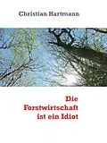 E-Book (epub) Die Forstwirtschaft ist ein Idiot von Christian Hartmann