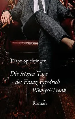 E-Book (epub) Die letzten Tage des Franz Friedrich Premysl-Trenk von Franz Spichtinger