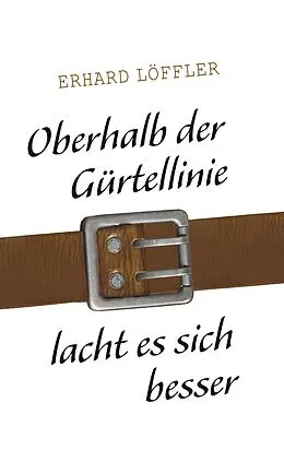 E-Book (epub) Oberhalb der Gürtellinie lacht es sich besser von Erhard Löffler