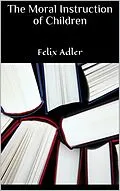 E-Book (epub) The Moral Instruction of Children von Felix Adler