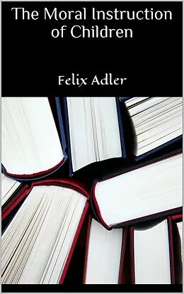E-Book (epub) The Moral Instruction of Children von Felix Adler