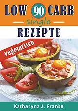 E-Book (epub) Low Carb Kochbuch für Singles, vegetarisch - 90 Low Carb Single Rezepte für optimale Gewichtsabnahme und Fettverbrennung von Katharyna J. Franke