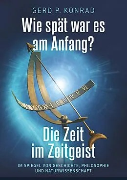 E-Book (epub) Wie spät war es am Anfang? - Die Zeit im Zeitgeist von Gerd P. Konrad