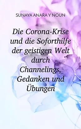 E-Book (epub) Die Corona-Krise und die Soforthilfe der geistigen Welt durch Channelings, Gedanken und Übungen von Sunaya Anara Y Noun