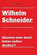 E-Book (epub) Glauben oder doch lieber selber denken? von Wilhelm Schneider
